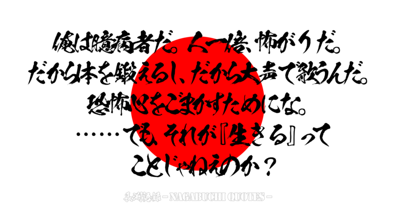 【長渕語録】俺は臆病者だ。人一倍、怖がりだ。だから体を鍛えるし、だから大声で歌うんだ。恐怖心をごまかすためにな。……でも、それが『生きる